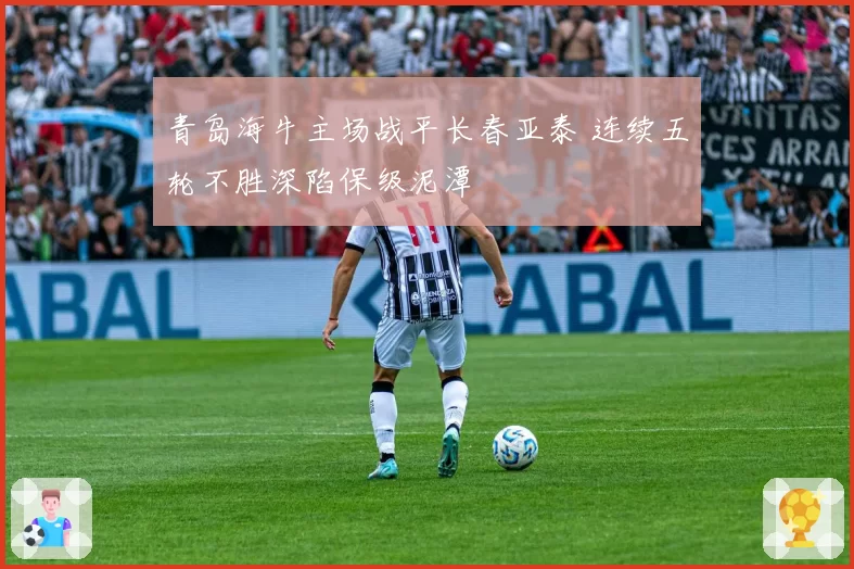 青岛海牛主场战平长春亚泰 连续五轮不胜深陷保级泥潭