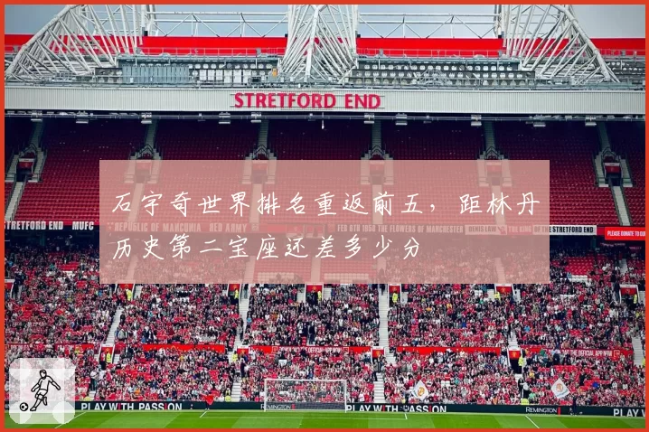 石宇奇世界排名重返前五,距林丹历史第二宝座还差多少分