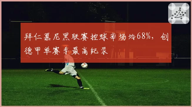 拜仁慕尼黑联赛控球率场均68%,创德甲单赛季最高纪录
