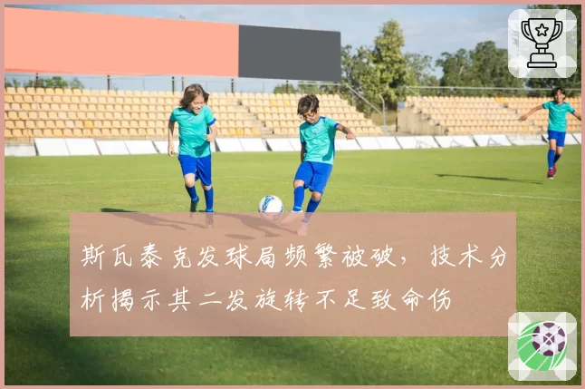 斯瓦泰克发球局频繁被破，技术分析揭示其二发旋转不足致命伤