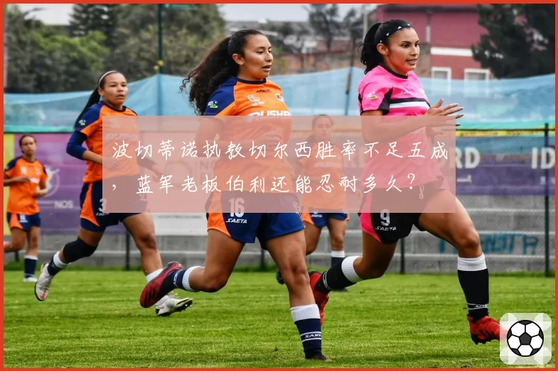 波切蒂诺执教切尔西胜率不足五成，蓝军老板伯利还能忍耐多久？
