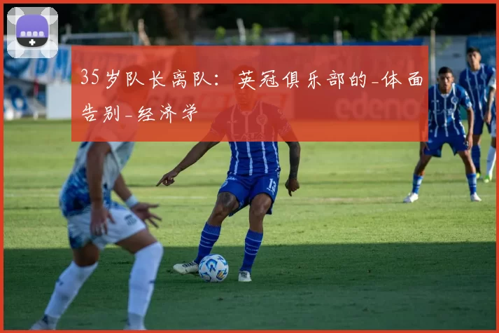 35岁队长离队：英冠俱乐部的_体面告别_经济学