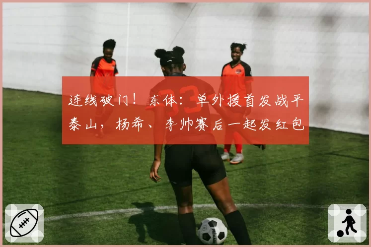 连线破门！东体：单外援首发战平泰山，杨希、李帅赛后一起发红包