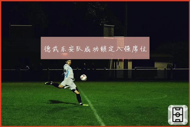 德武东安队成功锁定八强席位
