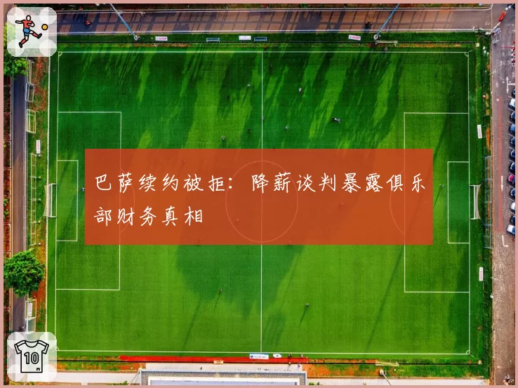 巴萨续约被拒：降薪谈判暴露俱乐部财务真相