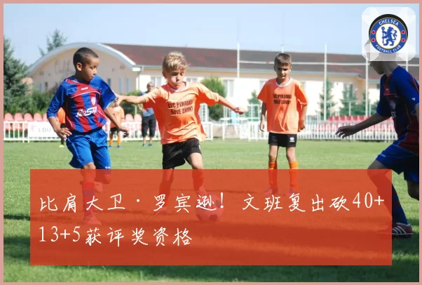 比肩大卫·罗宾逊!文班复出砍40+13+5获评奖资格